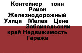 Контейнер 20 тонн › Район ­ Железнодорожный › Улица ­ Малая › Цена ­ 50 000 - Забайкальский край Недвижимость » Гаражи   